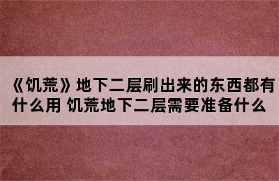 《饥荒》地下二层刷出来的东西都有什么用 饥荒地下二层需要准备什么